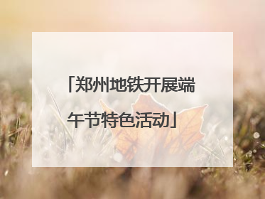 郑州地铁开展端午节特色活动