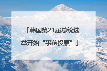 韩国第21届总统选举开始“事前投票”