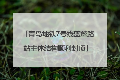 青岛地铁7号线蓝鳌路站主体结构顺利封顶