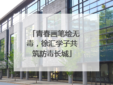 青春画笔绘无毒，徐汇学子共筑防毒长城