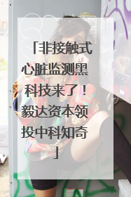 非接触式心脏监测黑科技来了！毅达资本领投中科知奇