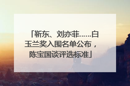 靳东、刘亦菲……白玉兰奖入围名单公布，陈宝国谈评选标准