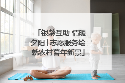 银龄互助 情暖夕阳│志愿服务绘就农村暮年新景