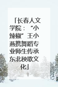 长春人文学院：“小辣椒”王小燕携舞蹈专业师生传承东北秧歌文化