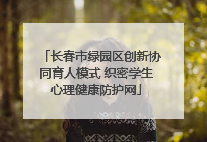 长春市绿园区创新协同育人模式 织密学生心理健康防护网