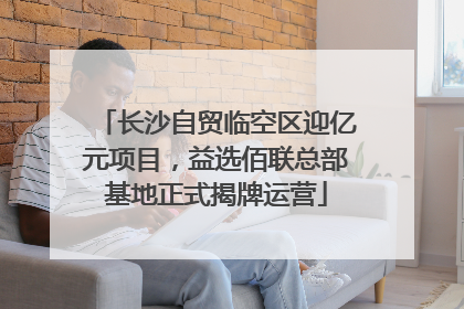长沙自贸临空区迎亿元项目，益选佰联总部基地正式揭牌运营