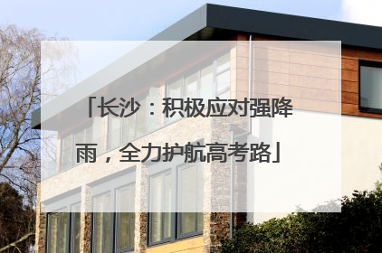 长沙：积极应对强降雨，全力护航高考路