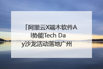 阿里云X端木软件Al势能Tech Day沙龙活动落地广州 邀您共启AI势能
