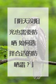 阴天没阳光也需要防晒 如何选择合适的防晒霜？