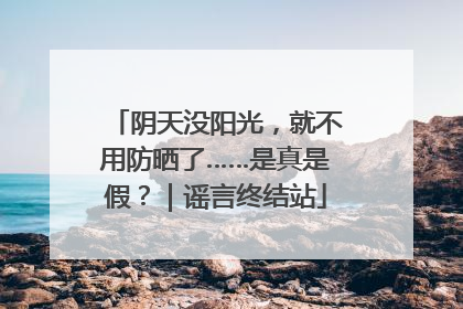 阴天没阳光，就不用防晒了……是真是假？｜谣言终结站