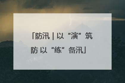 防汛｜以“演”筑防 以“练”备汛