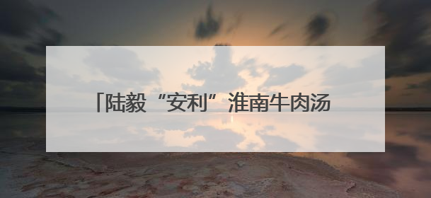 陆毅“安利”淮南牛肉汤 称想演非传统意义上的反派