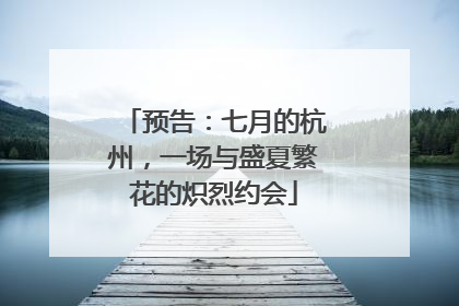 预告：七月的杭州，一场与盛夏繁花的炽烈约会