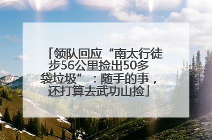 领队回应“南太行徒步56公里捡出50多袋垃圾”：随手的事，还打算去武功山捡