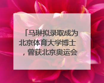 马琳拟录取成为北京体育大学博士，曾获北京奥运会冠军和4次世界杯冠军，张继科：他是神