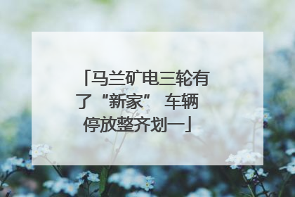 马兰矿电三轮有了“新家” 车辆停放整齐划一