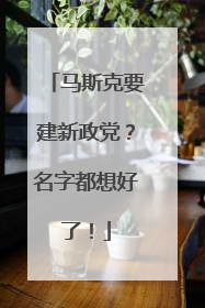 马斯克要建新政党？名字都想好了！