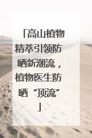 高山植物精萃引领防晒新潮流，植物医生防晒“顶流”
