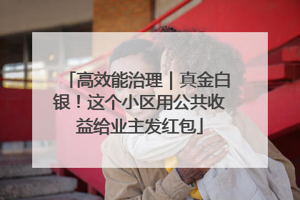 高效能治理｜真金白银！这个小区用公共收益给业主发红包
