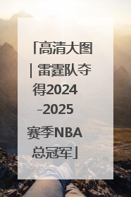 高清大图｜雷霆队夺得2024-2025赛季NBA总冠军