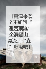 高温来袭？不如到“避暑顶流”金洞登山、漂流、“森”呼吸吧