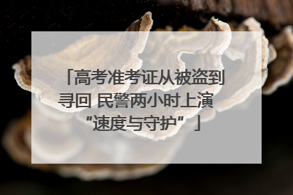 高考准考证从被盗到寻回 民警两小时上演 “速度与守护”