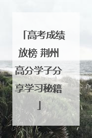 高考成绩放榜 荆州高分学子分享学习秘籍