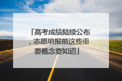 高考成绩陆续公布，志愿填报前这些重要概念要知道
