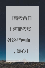 高考首日！海淀考场外这些画面，暖心