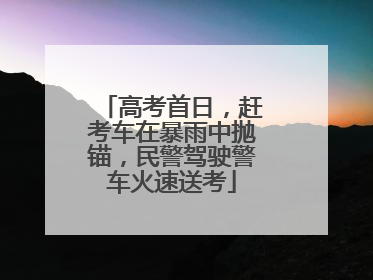 高考首日，赶考车在暴雨中抛锚，民警驾驶警车火速送考