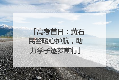 高考首日：黄石民警暖心护航，助力学子逐梦前行