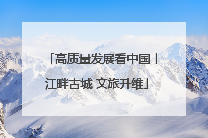 高质量发展看中国丨江畔古城 文旅升维