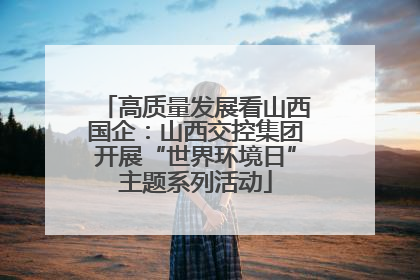 高质量发展看山西国企：山西交控集团开展“世界环境日”主题系列活动