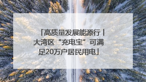高质量发展能源行丨大湾区“充电宝”可满足20万户居民用电