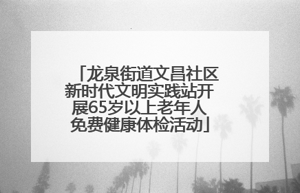 龙泉街道文昌社区新时代文明实践站开展65岁以上老年人免费健康体检活动