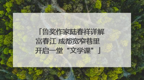 鲁奖作家陆春祥详解富春江 成都宽窄巷里开启一堂“文学课”