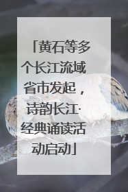 黄石等多个长江流域省市发起，诗韵长江·经典诵读活动启动
