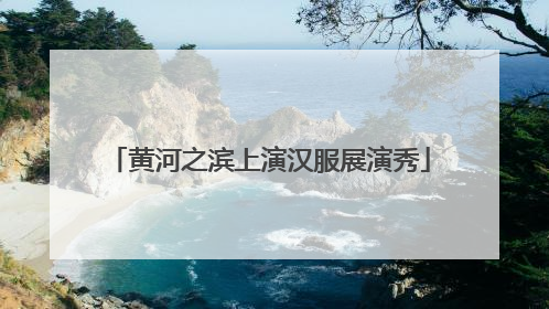 黄河之滨上演汉服展演秀