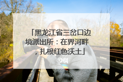 黑龙江省三岔口边境派出所：在界河畔，扎根红色沃土