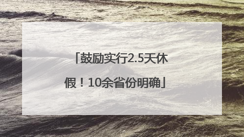 鼓励实行2.5天休假！10余省份明确