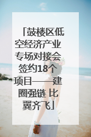 鼓楼区低空经济产业专场对接会签约18个项目——建圈强链 比翼齐飞