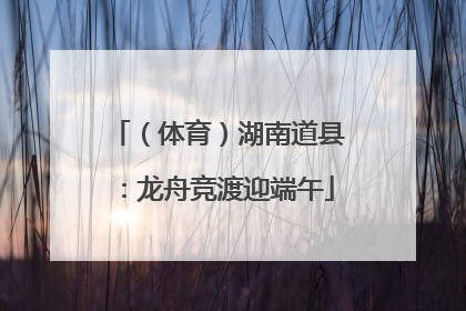 （体育）湖南道县：龙舟竞渡迎端午