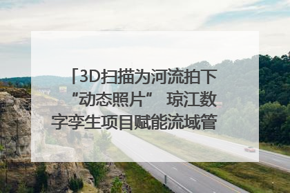 3D扫描为河流拍下“动态照片” 琼江数字孪生项目赋能流域管理｜新闻发布最前线