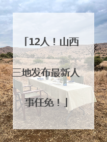 12人！山西三地发布最新人事任免！