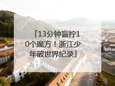 13分钟盲拧10个魔方！浙江少年破世界纪录