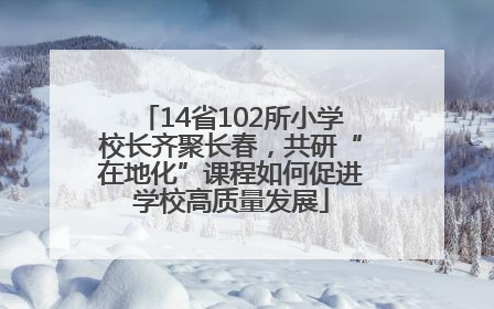 14省102所小学校长齐聚长春，共研“在地化”课程如何促进学校高质量发展
