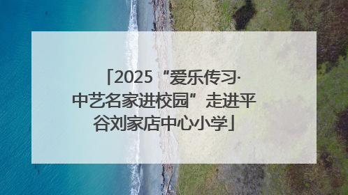 2025“爱乐传习·中艺名家进校园”走进平谷刘家店中心小学