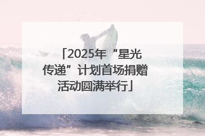 2025年“星光传递”计划首场捐赠活动圆满举行