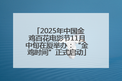 2025年中国金鸡百花电影节11月中旬在厦举办：“金鸡时间”正式启动