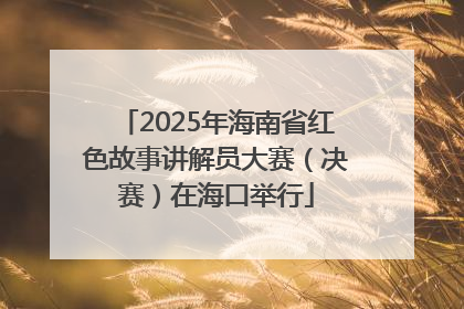 2025年海南省红色故事讲解员大赛（决赛）在海口举行